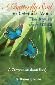 Title: A Butterfly Soul in a Caterpillar World: A Companion Bible Study, Author: Dr. Beverly Rose