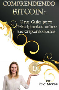 Title: Comprendiendo Bitcoin: Una Guía para Principiantes sobre las Criptomonedas, Author: Eric Morse