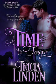 Title: A Time To Forgive (The MacNicol Clan Through Time, #4), Author: Tricia Linden