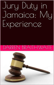 Title: Jury Duty in Jamaica: My Experience, Author: Darren Braithwaite