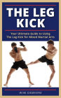 The Leg Kick: Your Ultimate Guide to Using The Leg Kick for Mixed Martial Arts