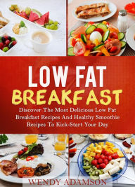 Title: Low Fat Breakfast: Discover The Most Delicious Low Fat Breakfast Recipes And Healthy Smoothie Recipes To Kick-Start Your Day (Low Fat Recipes, #1), Author: Wendy Adamson