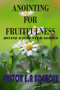 Title: Anointing For Fruitfulness (Divine Encounters Series, #3), Author: Pastor E. A Adeboye