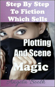 Title: Step By Step To Fiction Which Sells: Plotting And Scene Magic, Author: Angela Booth