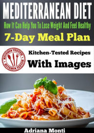 Title: Mediterranean Diet: How It Can Help You To Lose Weight And Feel Healhty, 7-Day Meal Plan With Kitchen Tested Recipes, Author: Adriana Monti