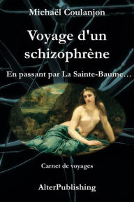 Title: Voyage d'un schizophrène - En passant par La Sainte Baume, Author: Michaël Coulanjon