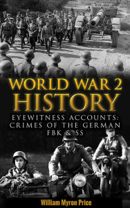 Title: World War 2 History: Eyewitness Accounts: Crimes Of The German FBK & SS, Author: William Myron Price