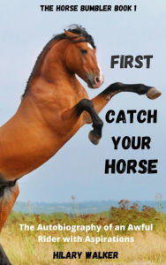 Title: First Catch Your Horse (The Horse Bumbler, #1), Author: Hilary Walker