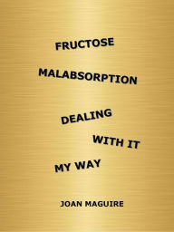 Title: Fructose Malabsorption Dealing With It My Way, Author: Joan Maguire