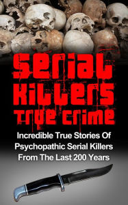 Title: Serial Killers True Crime: Incredible True Stories of Psychopathic Serial Killers From The Last 200 Years: True Crime Killers, Author: Brody Clayton