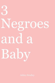 Title: 3 Negroes and a Baby, Author: Ashley Bradley