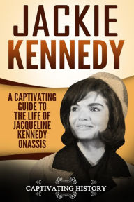 Title: Jackie Kennedy: A Captivating Guide to the Life of Jacqueline Kennedy Onassis, Author: Captivating History