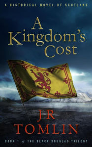Title: A Kingdom's Cost (Black Douglas Trilogy, #1), Author: J. R. Tomlin