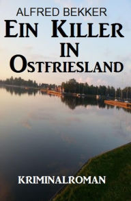 Title: Ein Killer in Ostfriesland: Kriminalroman (Alfred Bekker Thriller Edition, #11), Author: Alfred Bekker