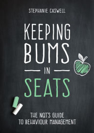 Title: Keeping Bums in Seats: The NQT's Guide to Behaviour Management (The NQT Guides), Author: Steph Caswell