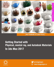 Title: Getting Started with Physical, mental ray, and Autodesk Materials in 3ds Max 2017, Author: Ravi Conor