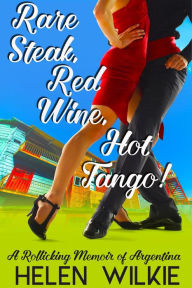 Title: Rare Steak, Red Wine, Hot Tango!, Author: M. H. Wilkie