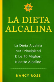 Title: La Dieta Alcalina: La Dieta Alcalina per Principianti E Le 40 Migliori Ricette Alcaline, Author: Nancy Ross