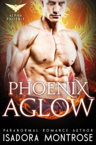 Title: Phoenix Aglow (Alpha Phoenix, #1), Author: Isadora Montrose