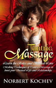 Title: Tantric Massage: Learn the Rules and Sensual Love Making Techniques of Tantric Massage to Boost Your Sexual Life and Relationships (Intimacy, Sex guide , tantric sex, erotic massage, sex positions), Author: Norbert Kochev