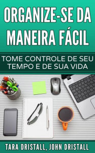 Title: Organize-se da maneira fácil: Tome controle de seu tempo e de sua vida, Author: Tara Dristall