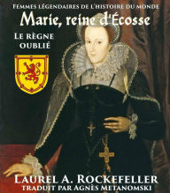 Title: Marie, reine d'Ecosse : le règne oublié (Femmes légendaires de l'histoire du monde), Author: Laurel A. Rockefeller