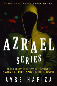 Title: Azrael Series: Compilation of Short Stories featuring Azrael the Angel of Death, Author: Ayse Hafiza