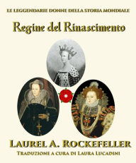 Title: Regine del Rinascimento (Le leggendarie donne della storia mondiale), Author: Laurel A. Rockefeller
