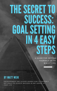 Title: The Secret to Success: Goal Setting in 4 Easy Steps, Author: Matt Weik