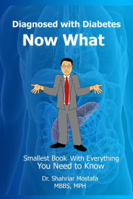 Title: Diagnosed with Diabetes, Now What: Smallest Book With Everything You Need to Know, Author: Dr. Shahriar Mostafa