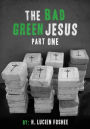 The Bad Green Jesus (PART ONE)