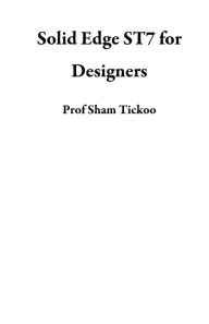 Title: Solid Edge ST7 for Designers, Author: Sham Tickoo