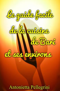 Title: Le guide facile de la cuisine de Bari et ses environs, Author: Antonietta Pellegrini