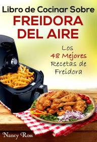 Title: Libro de Cocinar Sobre Freidora del Aire: Los 48 Mejores Recetas de Freidora, Author: Nancy Ross