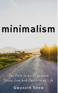 Title: Minimalism: The Path to an Organized, Stress-free and Decluttered Life, Author: Gwyneth Snow