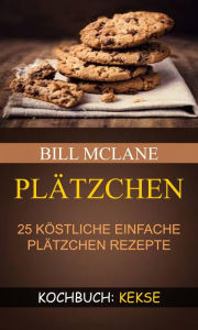 Title: Plätzchen: 25 köstliche einfache Plätzchen Rezepte (Kochbuch: Kekse), Author: Bill Mclane
