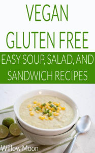 Title: Vegan Gluten Free Easy Soup, Salad, and Sandwich Recipes, Author: Willow Moon