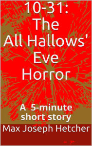 Title: 10-31: The All Hallows' Eve Horror, Author: Max Joseph Hetcher