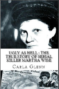 Title: Ugly as Hell : The True Story of Serial Killer Martha Wise, Author: Carla Glenn