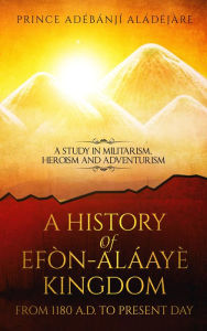 Title: A History Of Efon-Alaaye Kingdom From 1180 A.D. To Present Day, Author: Adebanji Aladejare