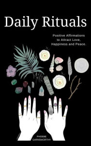 Title: Daily Rituals: Positive Affirmations to Attract Love, Peace and Happiness, Author: Phoebe Garnsworthy