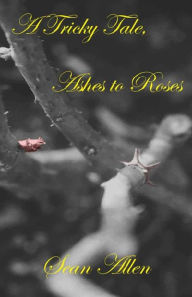 Title: A Tricky Tale, Ashes to Roses, Author: Sean Allen