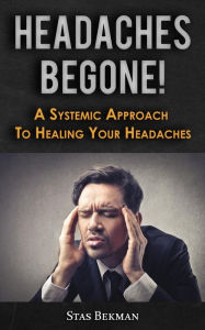 Title: Headaches Begone! A Systemic Approach To Healing Your Headaches, Author: Stas Bekman