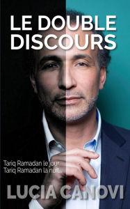 Title: Le Double Discours : Tariq Ramadan le jour, Tariq Ramadan la nuit..., Author: Lucia Canovi