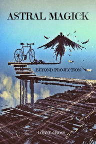 Title: Astral Magick: Beyond Projection, Author: Lorne Cross