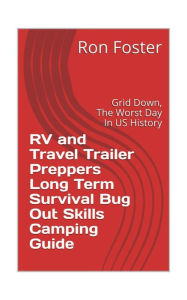 Title: RV and Travel Trailer Preppers Long Term Survival Bug Out Skills Camping Guide : Grid Down, the Worst Day in US history!, Author: Ron Foster