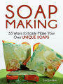 Soap Making: 33 Ways to Easily Make Your Own Unique Soaps