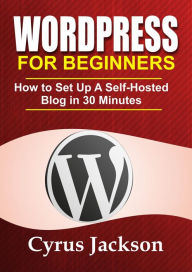 Title: WordPress For Beginners - How To Set Up A Self Hosted WordPress Blog, Author: Cyrus Jackson