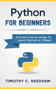 Title: Python: For Beginners A Crash Course Guide To Learn Python in 1 Week, Author: Timothy C. Needham