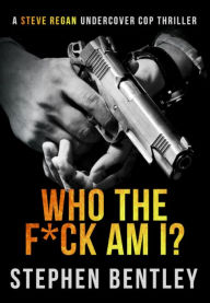 Title: Who The F*ck Am I? (Steve Regan Undercover Cop Thrillers, #1), Author: Stephen Bentley
